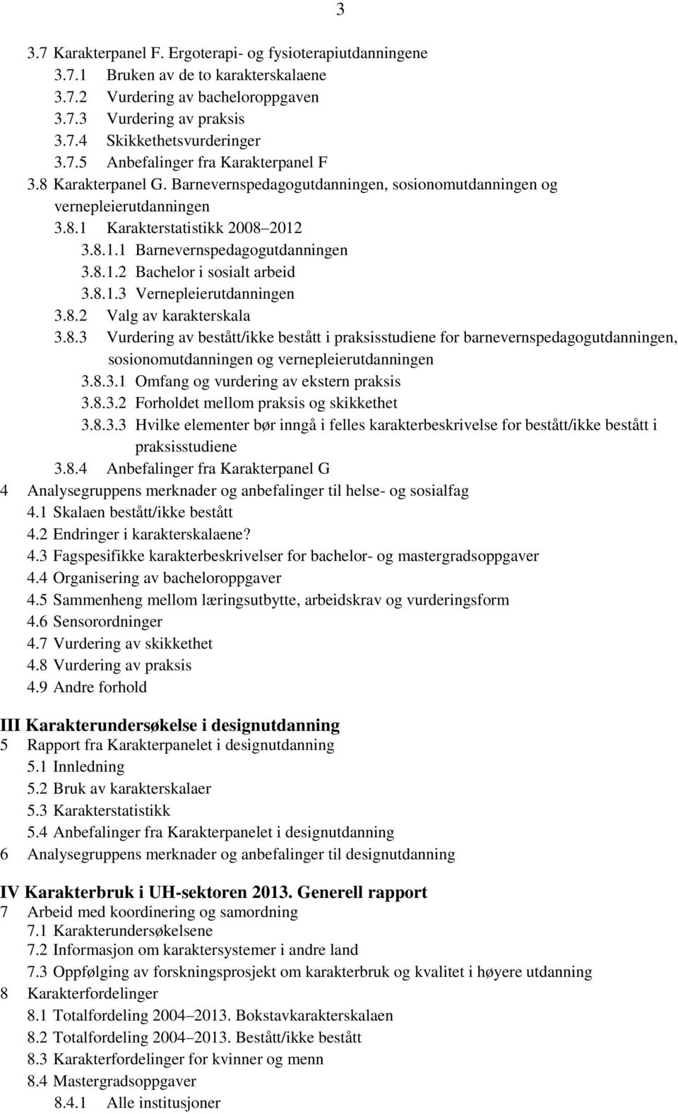 8.1.3 Vernepleierutdanningen 3.8.2 Valg av karakterskala 3.8.3 Vurdering av bestått/ikke bestått i praksisstudiene for barnevernspedagogutdanningen, sosionomutdanningen og vernepleierutdanningen 3.8.3.1 Omfang og vurdering av ekstern praksis 3.