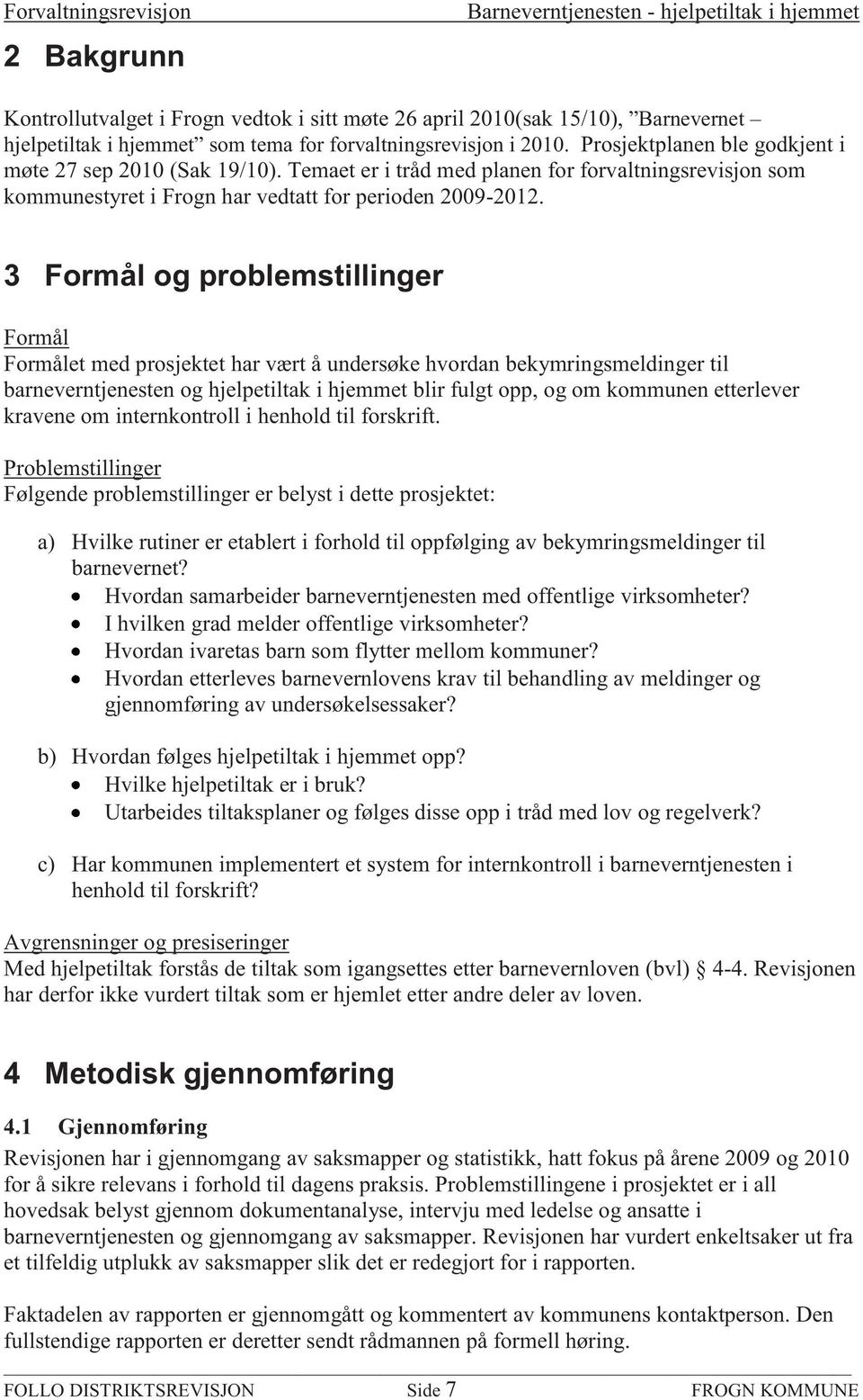 3 Formål og problemstillinger Formål Formålet med prosjektet har vært å undersøke hvordan bekymringsmeldinger til barneverntjenesten og hjelpetiltak i hjemmet blir fulgt opp, og om kommunen