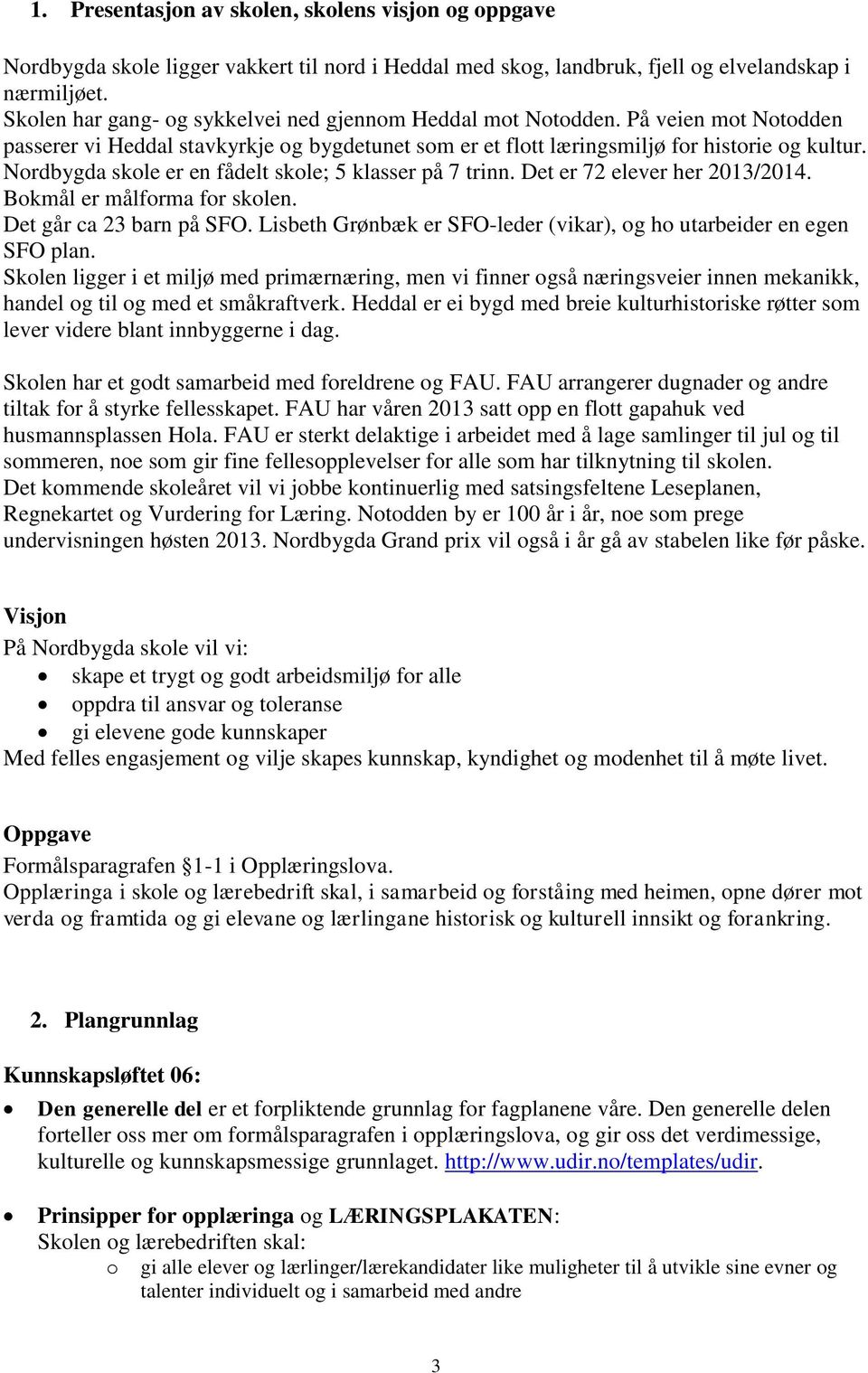 Nordbygda skole er en fådelt skole; 5 klasser på 7 trinn. Det er 72 elever her 2013/2014. Bokmål er målforma for skolen. Det går ca 23 barn på SFO.