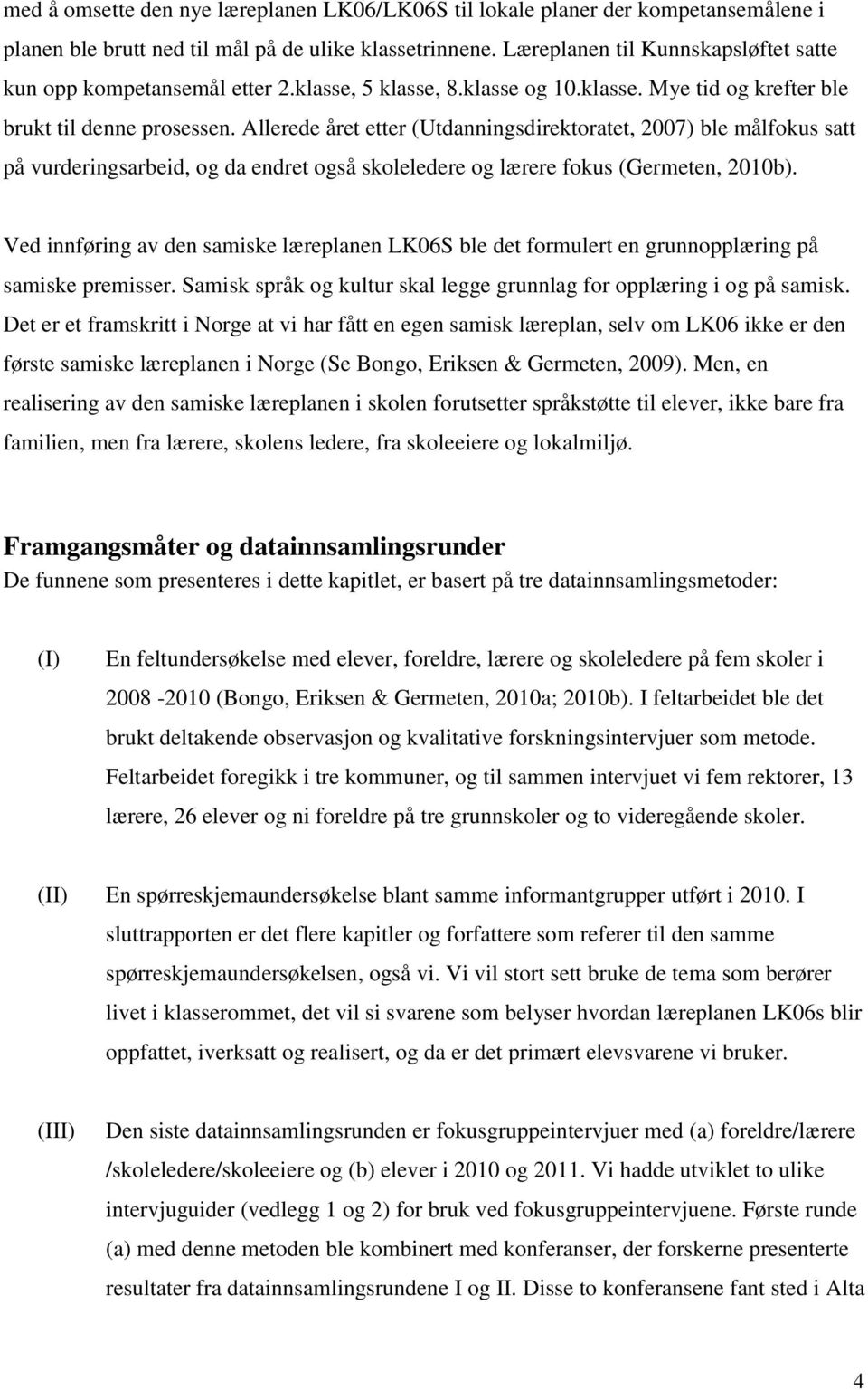 Allerede året etter (Utdanningsdirektoratet, 2007) ble målfokus satt på vurderingsarbeid, og da endret også skoleledere og lærere fokus (Germeten, 2010b).