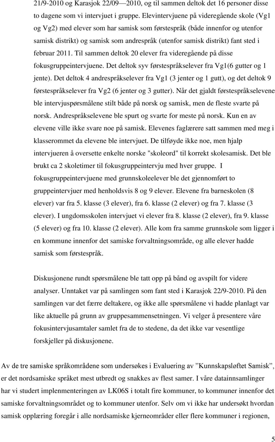 februar 2011. Til sammen deltok 20 elever fra videregående på disse fokusgruppeintervjuene. Det deltok syv førstespråkselever fra Vg1(6 gutter og 1 jente).