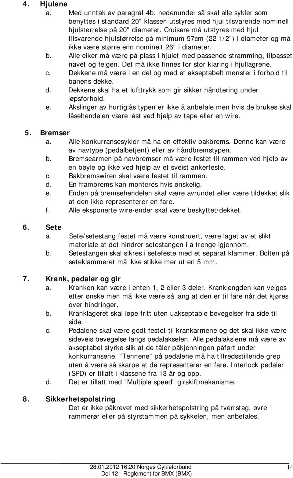 Alle eiker må være på plass i hjulet med passende stramming, tilpasset navet og felgen. Det må ikke finnes for stor klaring i hjullagrene. c.