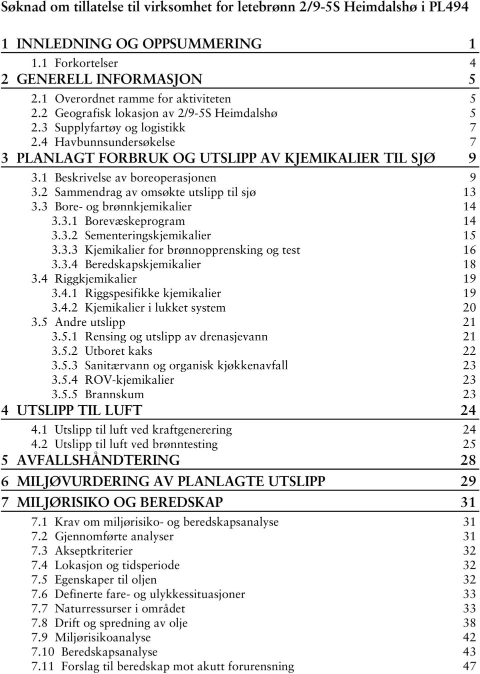 2 Sammendrag av omsøkte utslipp til sjø 13 3.3 Bore- og brønnkjemikalier 14 3.3.1 Borevæskeprogram 14 3.3.2 Sementeringskjemikalier 15 3.3.3 Kjemikalier for brønnopprensking og test 16 3.3.4 Beredskapskjemikalier 18 3.