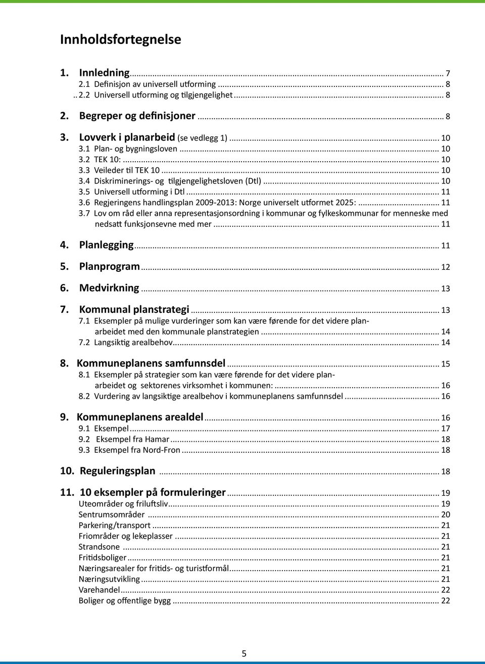 .. 11 3.6 Regjeringens handlingsplan 2009-2013: Norge universelt utformet 2025:... 11 3.7 Lov om råd eller anna representasjonsordning i kommunar og fylkeskommunar for menneske med nedsatt funksjonsevne med mer.