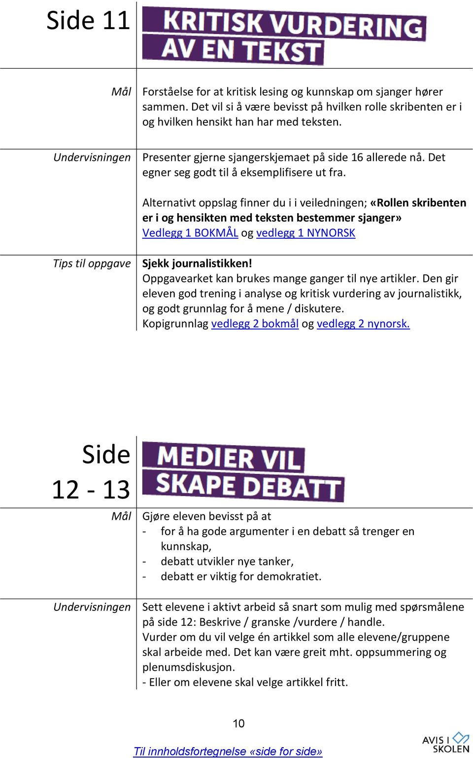 Alternativt oppslag finner du i i veiledningen; «Rollen skribenten er i og hensikten med teksten bestemmer sjanger» Vedlegg 1 BOKMÅL og vedlegg 1 NYNORSK Tips til oppgave Sjekk journalistikken!