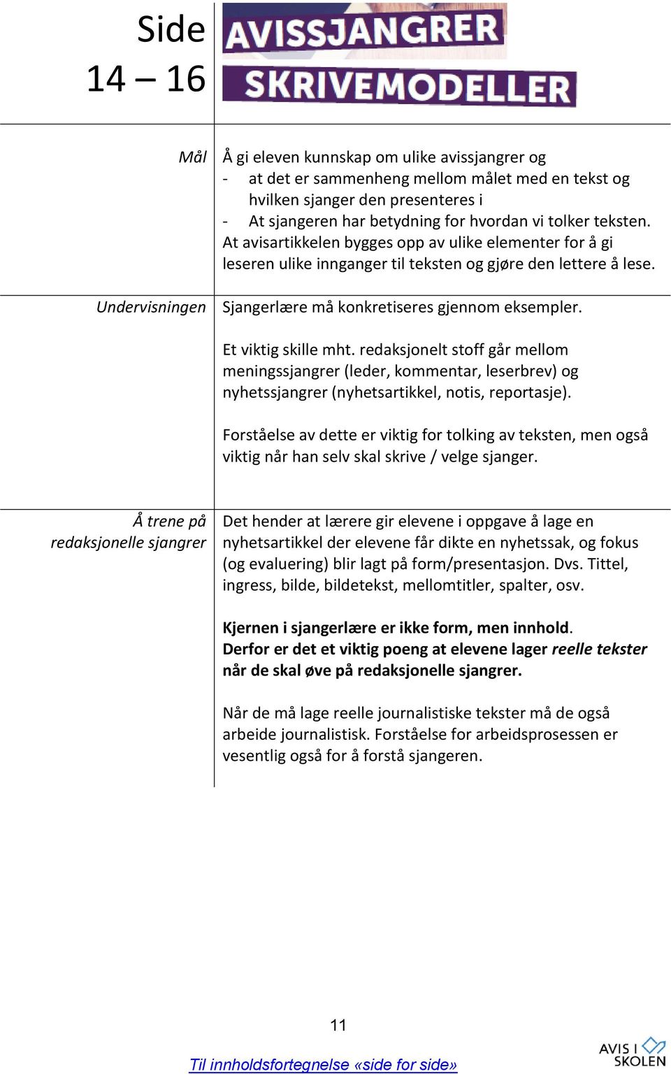 Et viktig skille mht. redaksjonelt stoff går mellom meningssjangrer (leder, kommentar, leserbrev) og nyhetssjangrer (nyhetsartikkel, notis, reportasje).