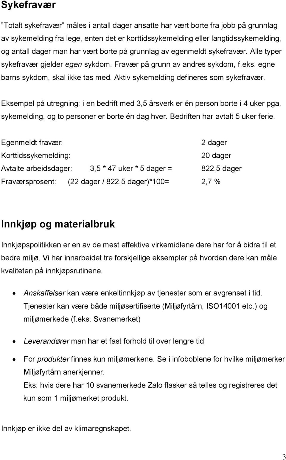 Aktiv sykemelding defineres som sykefravær. Eksempel på utregning: i en bedrift med 3,5 årsverk er én person borte i 4 uker pga. sykemelding, og to personer er borte én dag hver.