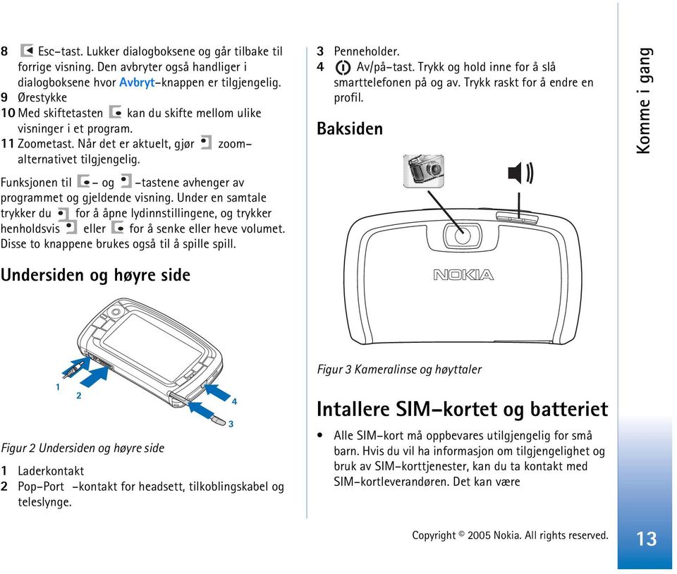 Funksjonen til og tastene avhenger av programmet og gjeldende visning. Under en samtale trykker du for å åpne lydinnstillingene, og trykker henholdsvis eller for å senke eller heve volumet.