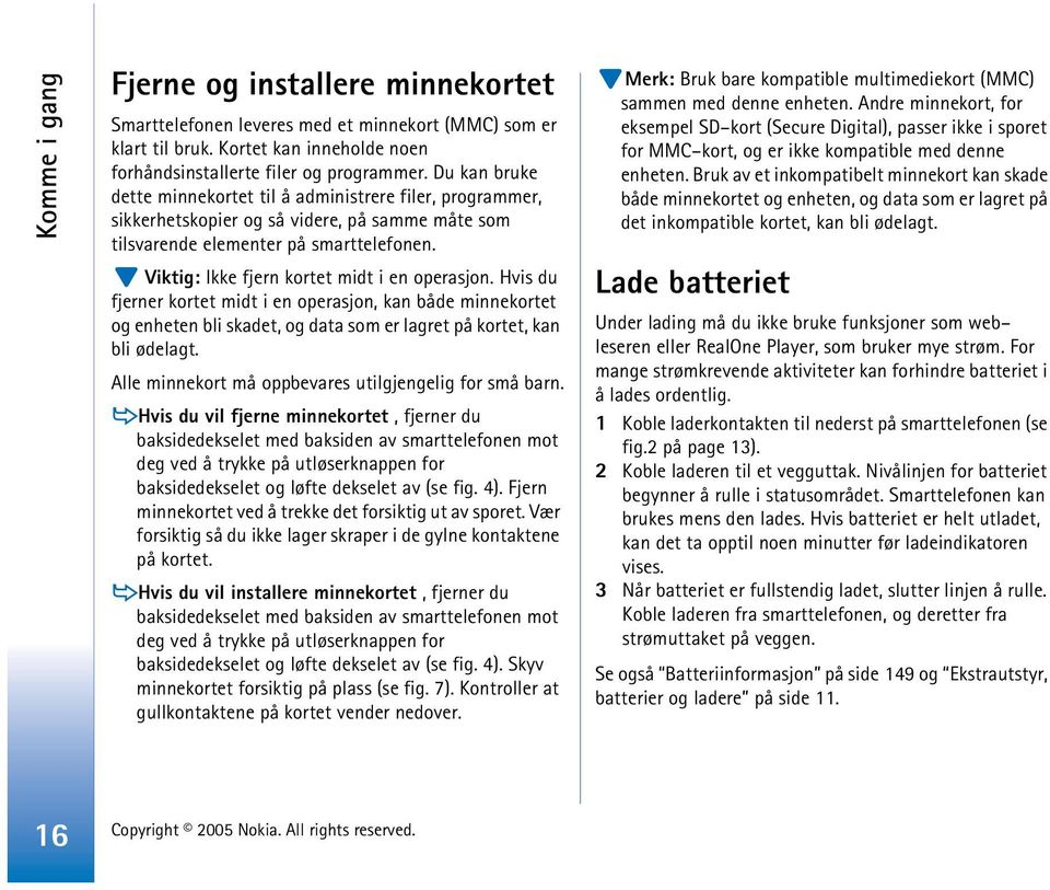 Viktig: Ikke fjern kortet midt i en operasjon. Hvis du fjerner kortet midt i en operasjon, kan både minnekortet og enheten bli skadet, og data som er lagret på kortet, kan bli ødelagt.