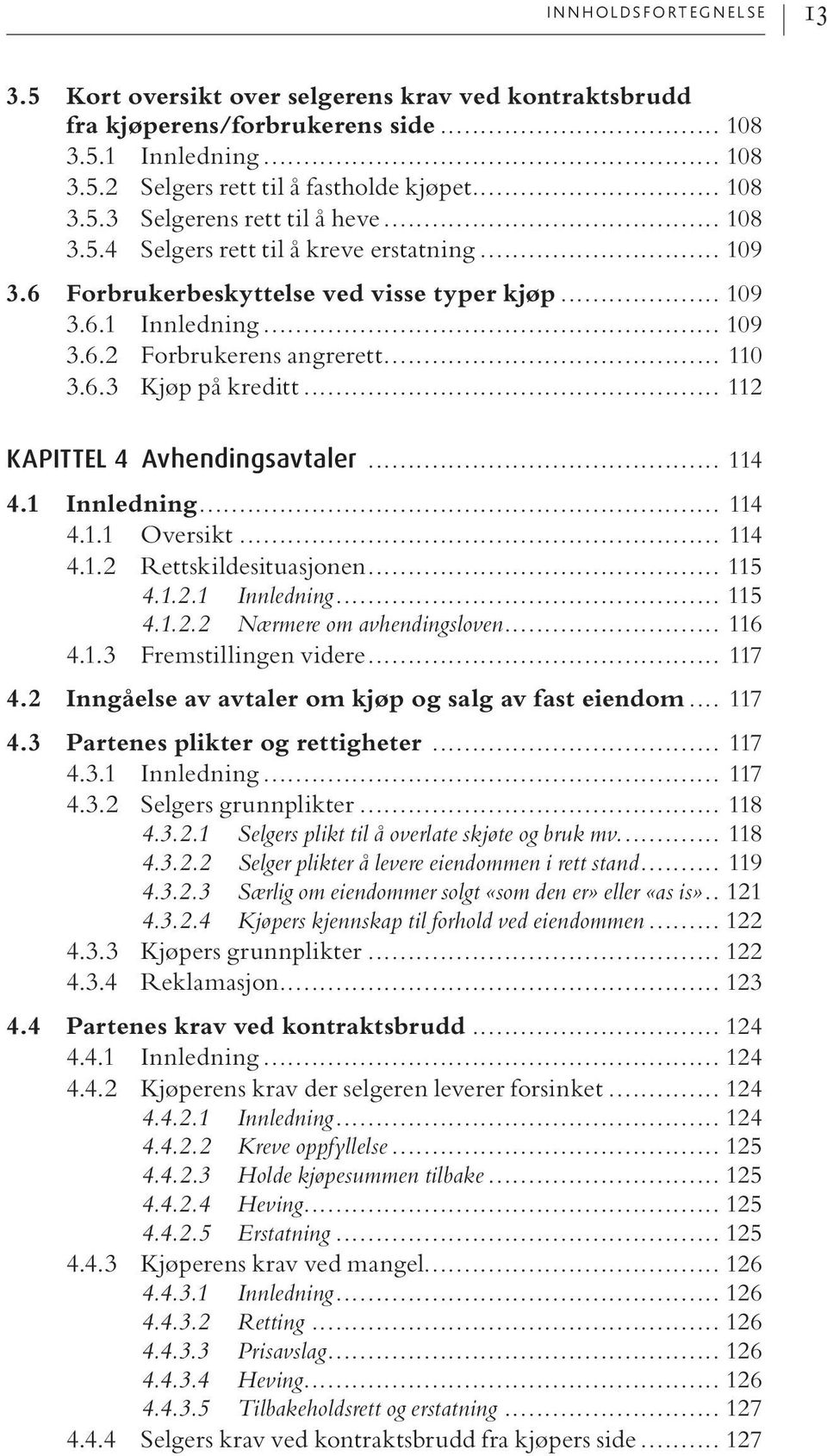 .. 112 KAPITTEL 4 Avhendingsavtaler... 114 4.1 Innledning... 114 4.1.1 Oversikt... 114 4.1.2 Rettskildesituasjonen... 115 4.1.2.1 Innledning... 115 4.1.2.2 Nærmere om avhendingsloven... 116 4.1.3 Fremstillingen videre.