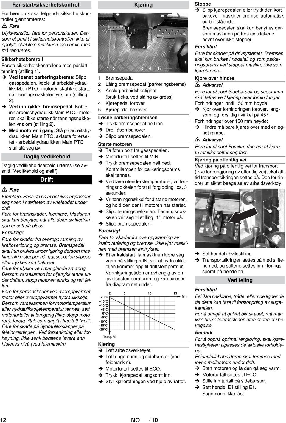 Ved løsnet parkeringsbrems: Slipp gasspedalen, koble ut arbeidshydraulikk Main PTO - motoren skal ikke starte når tenningsnøkkelen vris om (stilling 2).