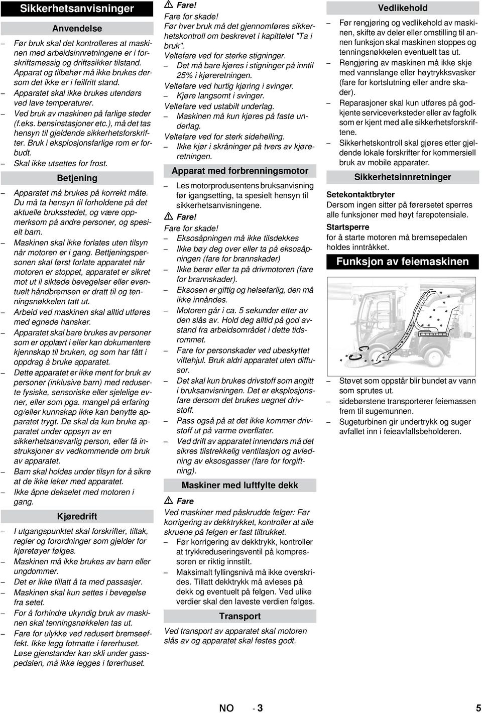 ), må det tas hensyn til gjeldende sikkerhetsforskrifter. Bruk i eksplosjonsfarlige rom er forbudt. Skal ikke utsettes for frost. Betjening Apparatet må brukes på korrekt måte.