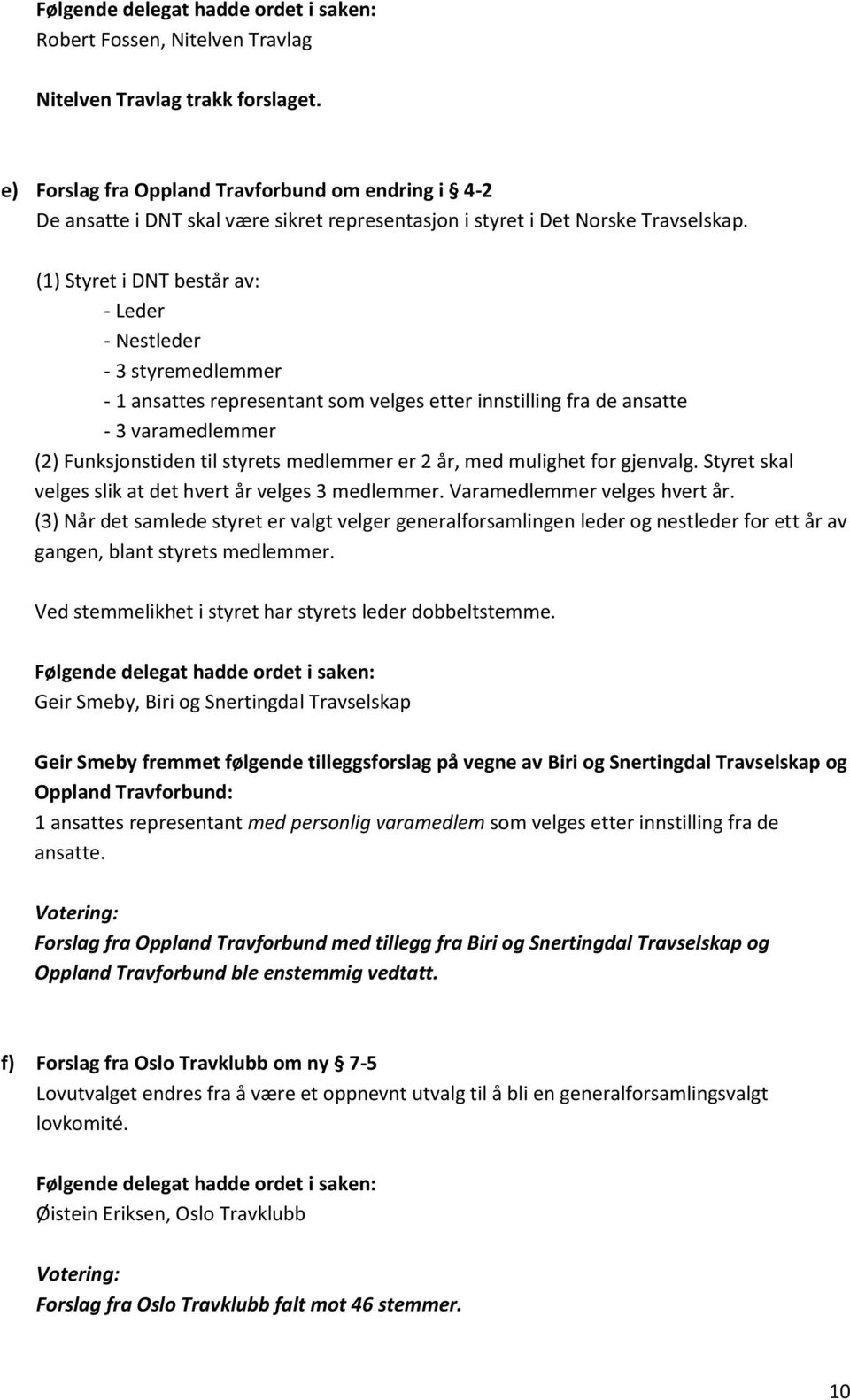 (1) Styret i DNT består av: - Leder - Nestleder - 3 styremedlemmer - 1 ansattes representant som velges etter innstilling fra de ansatte - 3 varamedlemmer (2) Funksjonstiden til styrets medlemmer er