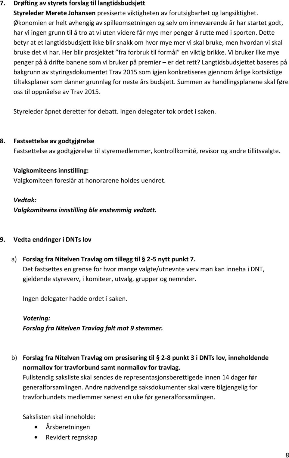 Dette betyr at et langtidsbudsjett ikke blir snakk om hvor mye mer vi skal bruke, men hvordan vi skal bruke det vi har. Her blir prosjektet fra forbruk til formål en viktig brikke.