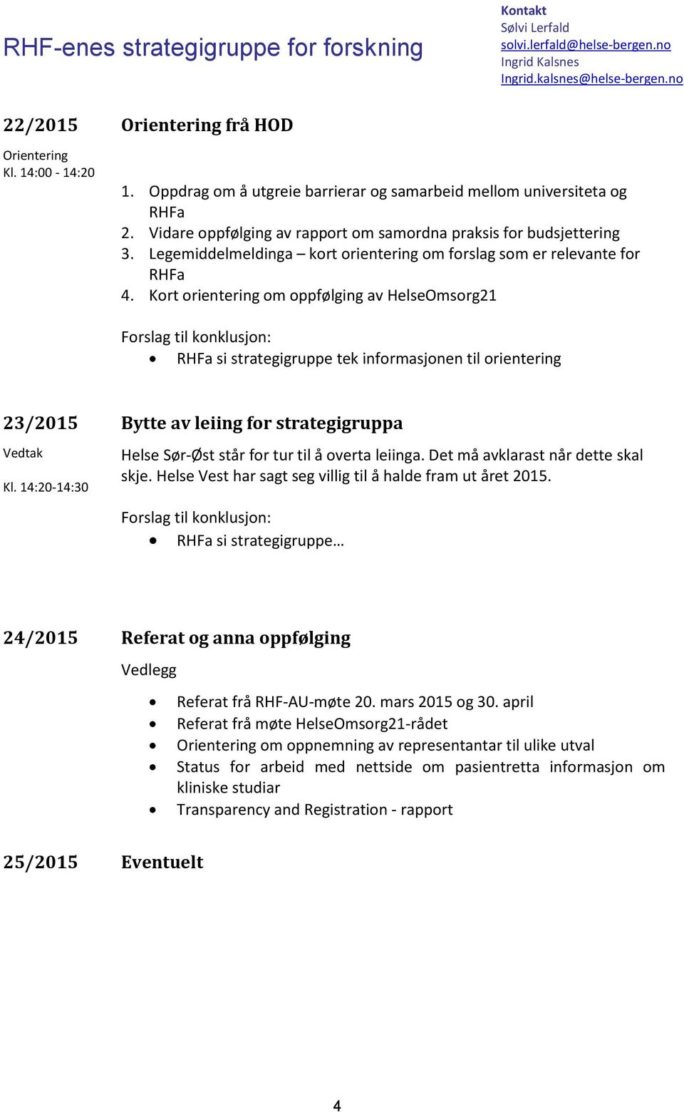 Kort orientering om oppfølging av HelseOmsorg21 RHFa si strategigruppe tek informasjonen til orientering 23/2015 Vedtak Kl.