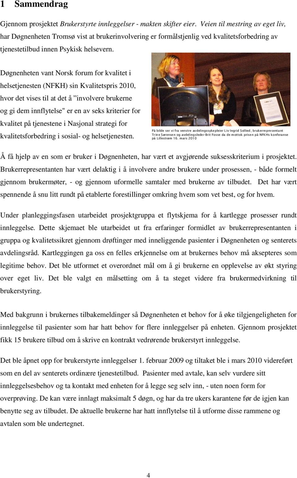 Døgnenheten vant Norsk forum for kvalitet i helsetjenesten (NFKH) sin Kvalitetspris 2010, hvor det vises til at det å involvere brukerne og gi dem innflytelse" er en av seks kriterier for kvalitet på