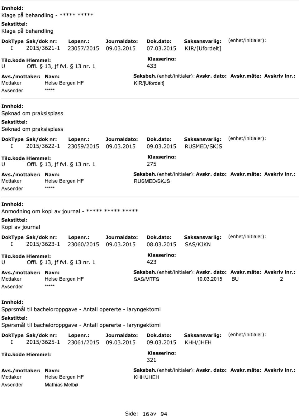 : Mottaker RSMED/SKJS ***** Anmodning om kopi av journal - Kopi av journal 2015/3623-1 23060/2015 08.03.2015 SAS/KJKN 423 Avs./mottaker: Navn: Saksbeh. Avskr. dato: Avskr.måte: Avskriv lnr.