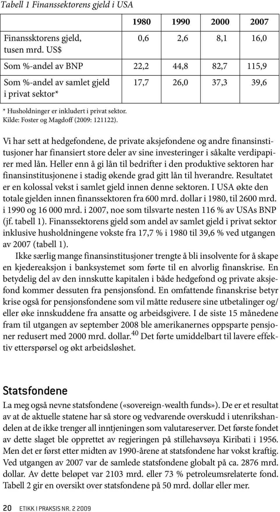 Vi har sett at hedgefondene, de private aksjefondene og andre finansinstitusjoner har finansiert store deler av sine investeringer i såkalte verdipapirer med lån.