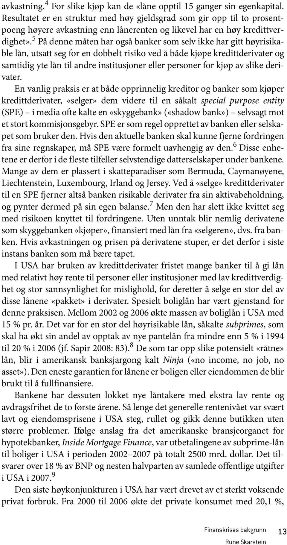 5 På denne måten har også banker som selv ikke har gitt høyrisikable lån, utsatt seg for en dobbelt risiko ved å både kjøpe kredittderivater og samtidig yte lån til andre institusjoner eller personer