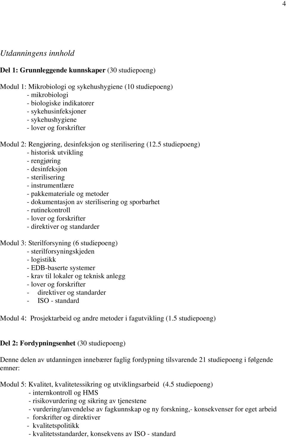 5 studiepoeng) - historisk utvikling - rengjøring - desinfeksjon - sterilisering - instrumentlære - pakkemateriale og metoder - dokumentasjon av sterilisering og sporbarhet - rutinekontroll - lover