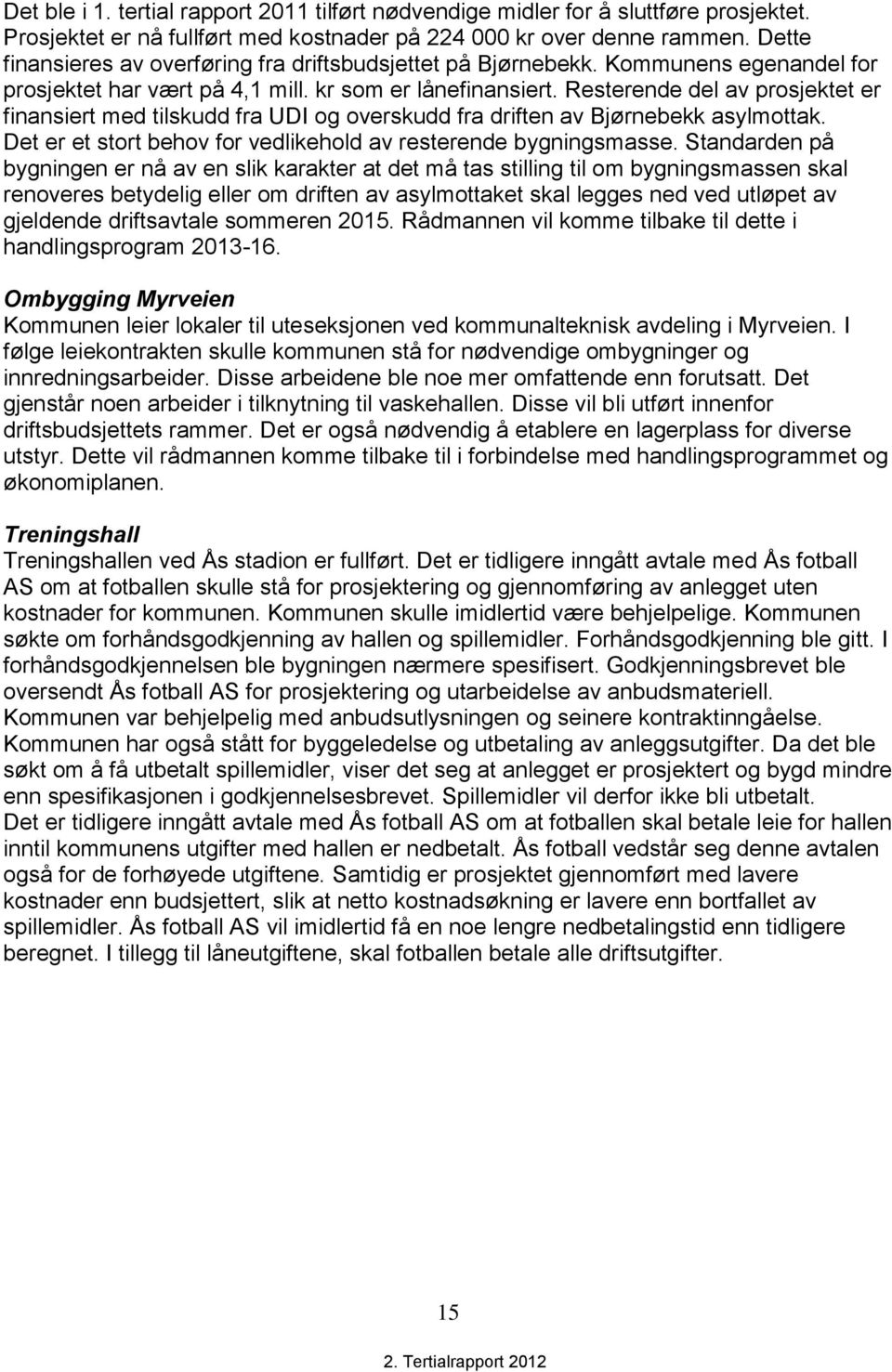 Resterende del av prosjektet er finansiert med tilskudd fra UDI og overskudd fra driften av Bjørnebekk asylmottak. Det er et stort behov for vedlikehold av resterende bygningsmasse.