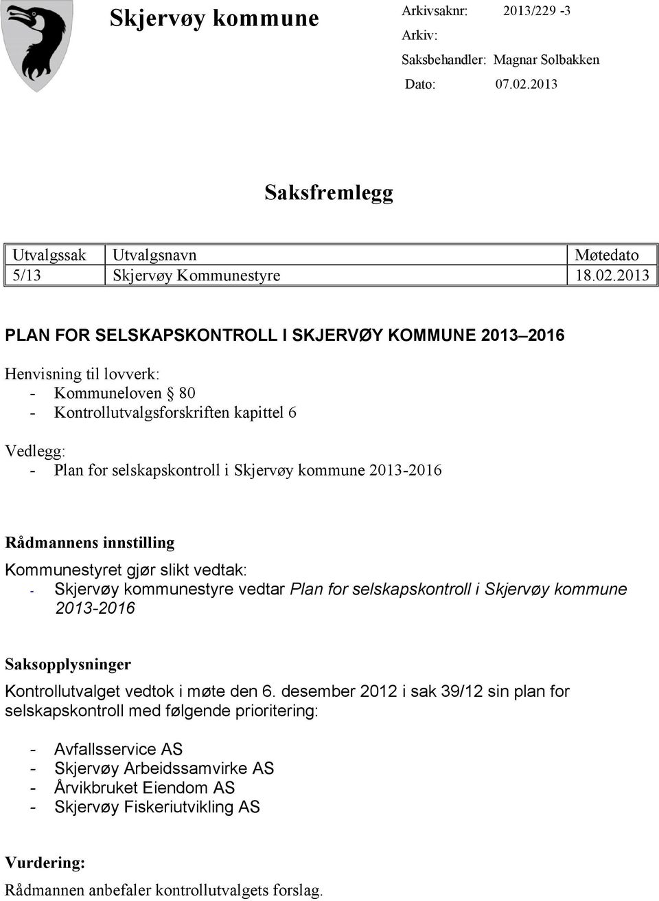 2013 PLAN FOR SELSKAPSKONTROLL I SKJERVØY KOMMUNE 2013 2016 Henvisning til lovverk: - Kommuneloven 80 - Kontrollutvalgsforskriften kapittel 6 Vedlegg: - Plan for selskapskontroll i Skjervøy kommune