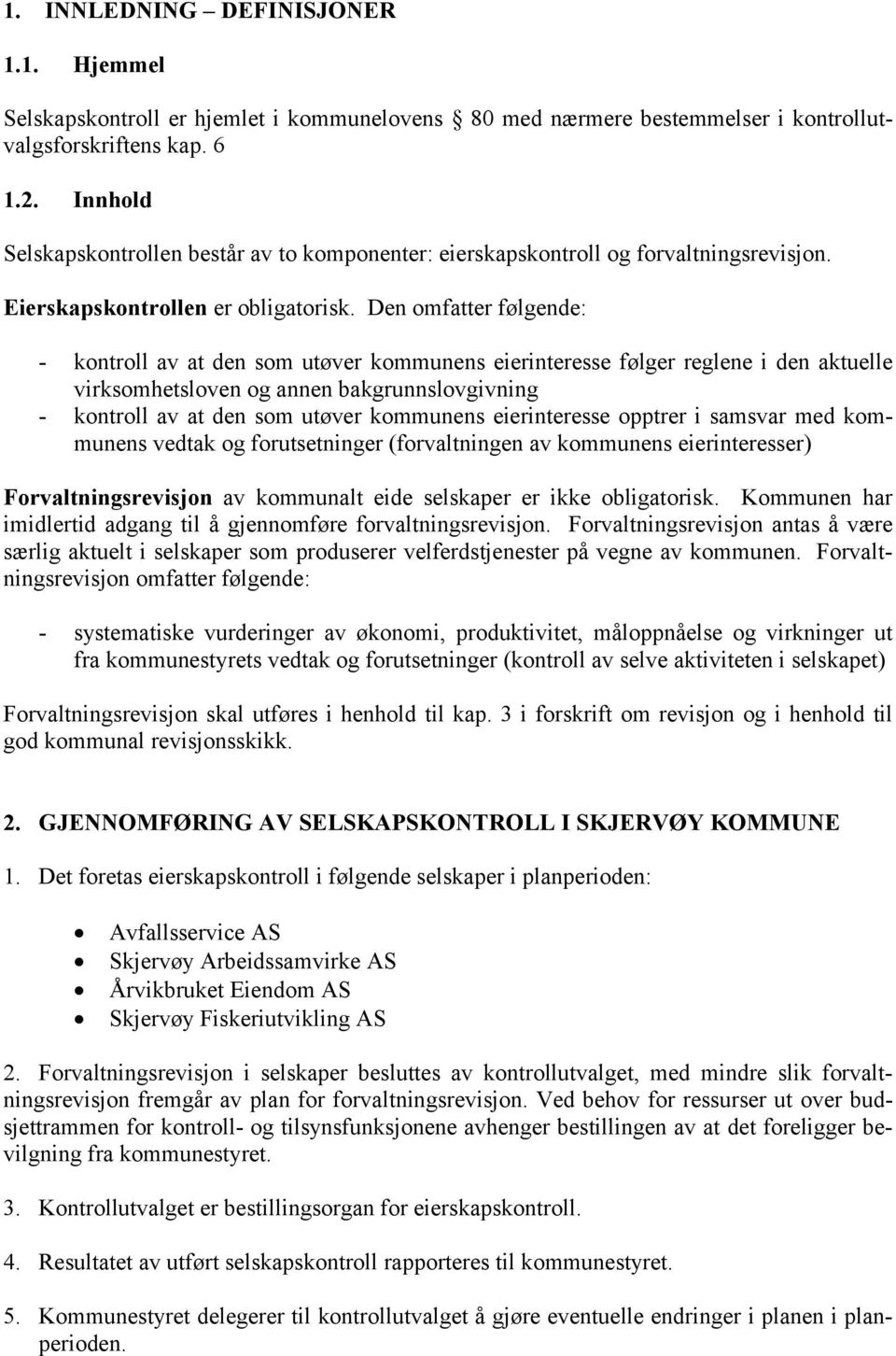 Den omfatter følgende: - kontroll av at den som utøver kommunens eierinteresse følger reglene i den aktuelle virksomhetsloven og annen bakgrunnslovgivning - kontroll av at den som utøver kommunens