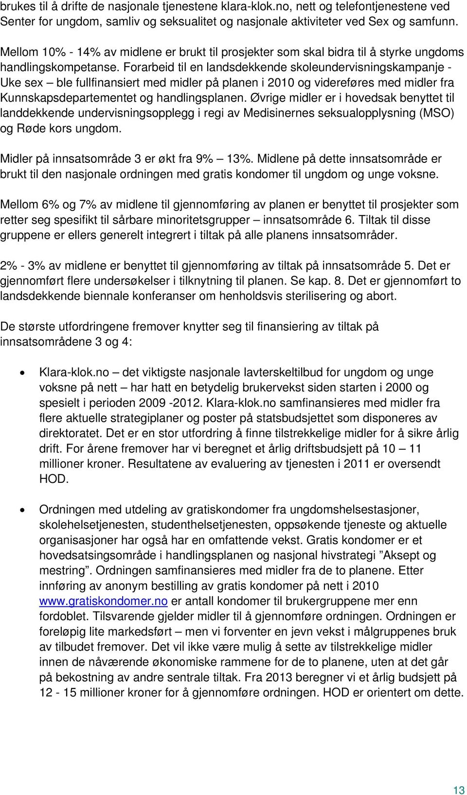 Forarbeid til en landsdekkende skoleundervisningskampanje - Uke sex ble fullfinansiert med midler på planen i 2010 og videreføres med midler fra Kunnskapsdepartementet og handlingsplanen.