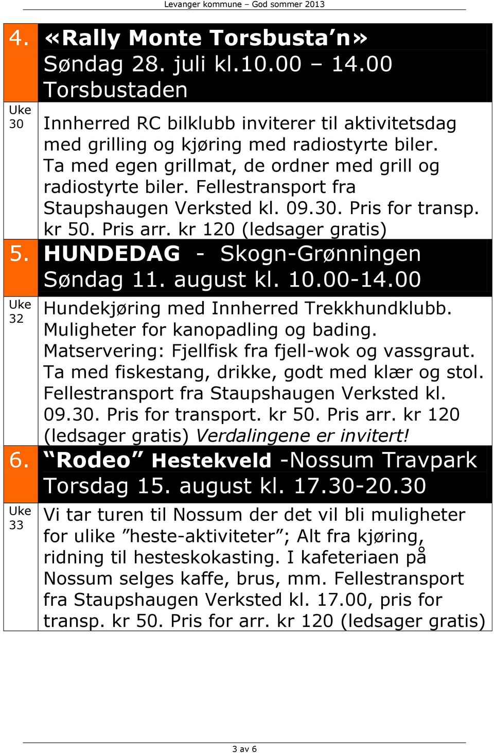 HUNDEDAG - Skogn-Grønningen Søndag 11. august kl. 10.00-14.00 32 Hundekjøring med Innherred Trekkhundklubb. Muligheter for kanopadling og bading. Matservering: Fjellfisk fra fjell-wok og vassgraut.