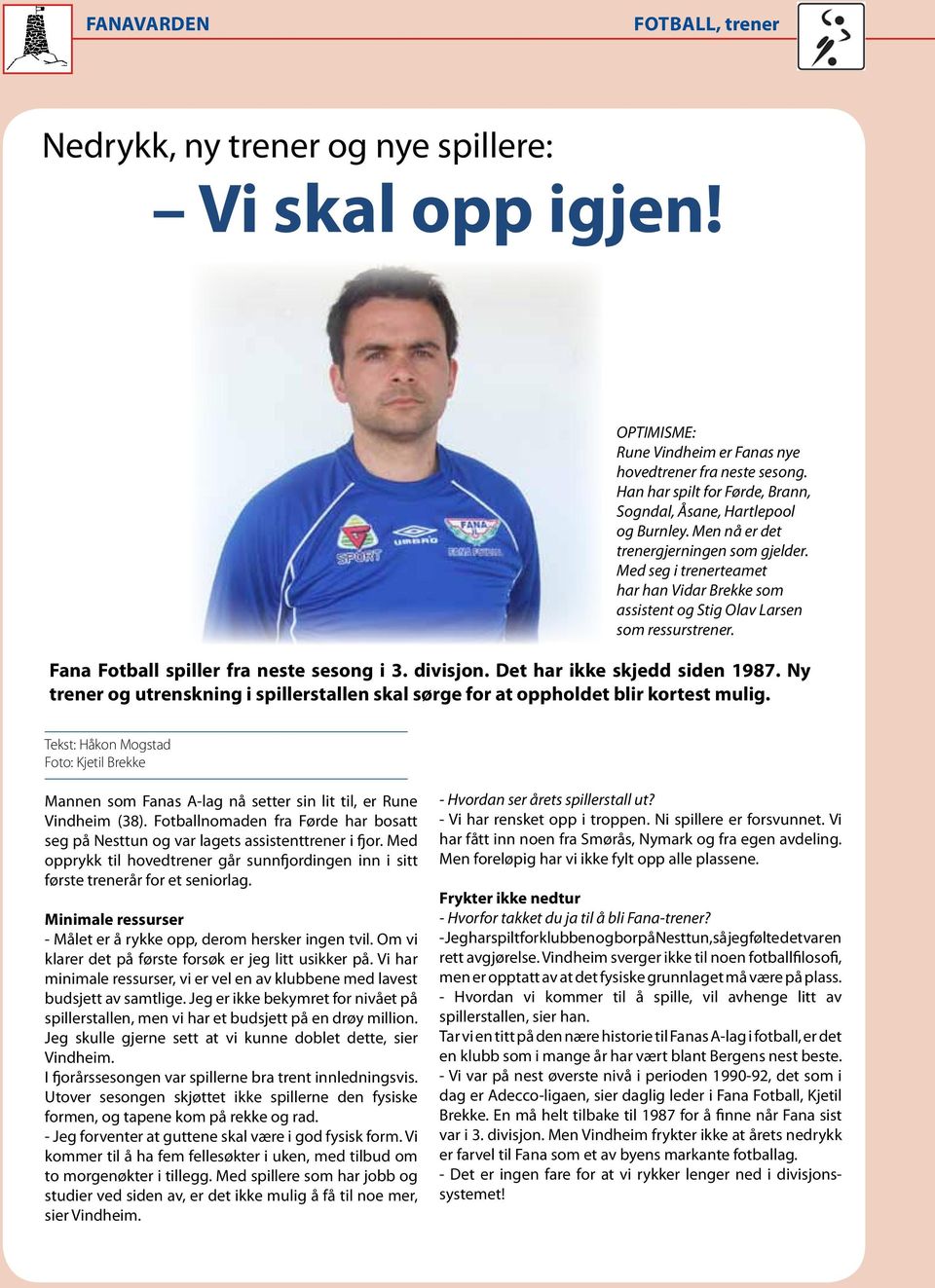 Med seg i trenerteamet har han Vidar Brekke som assistent og Stig Olav Larsen som ressurstrener. Fana Fotball spiller fra neste sesong i 3. divisjon. Det har ikke skjedd siden 1987.