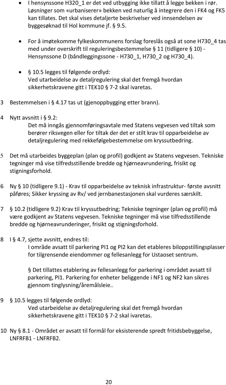 For å imøtekomme fylkeskommunens forslag foreslås også at sone H730_4 tas med under overskrift til reguleringsbestemmelse 11 (tidligere 10) - Hensynssone D (båndleggingssone - H730_1, H730_2 og