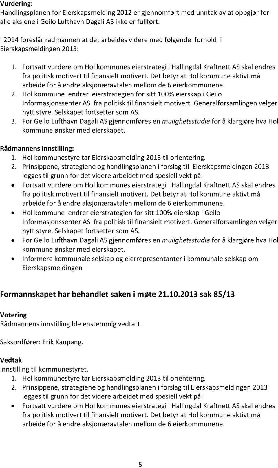 Fortsatt vurdere om Hol kommunes eierstrategi i Hallingdal Kraftnett AS skal endres fra politisk motivert til finansielt motivert.