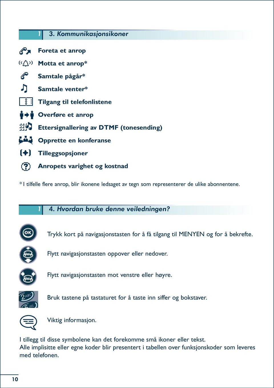 Trykk kort på navigasjonstasten for å få tilgang til MENYEN og for å bekrefte. Flytt navigasjonstasten oppover eller nedover. Flytt navigasjonstasten mot venstre eller høyre.