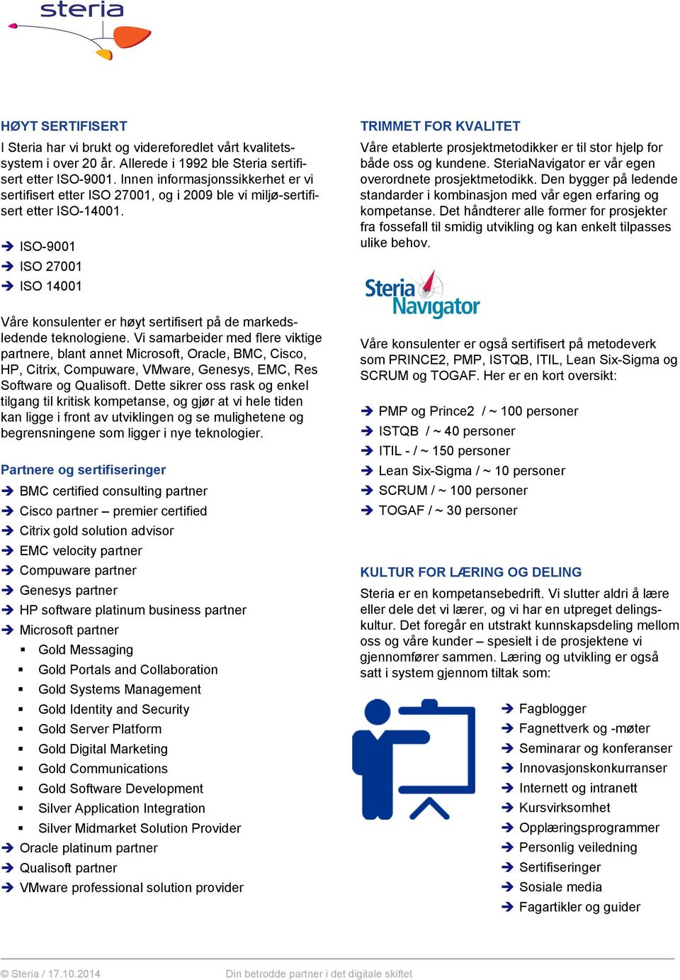 ISO-9001 ISO 27001 ISO 14001 TRIMMET FOR KVALITET Våre etablerte prosjektmetodikker er til stor hjelp for både oss og kundene. SteriaNavigator er vår egen overordnete prosjektmetodikk.