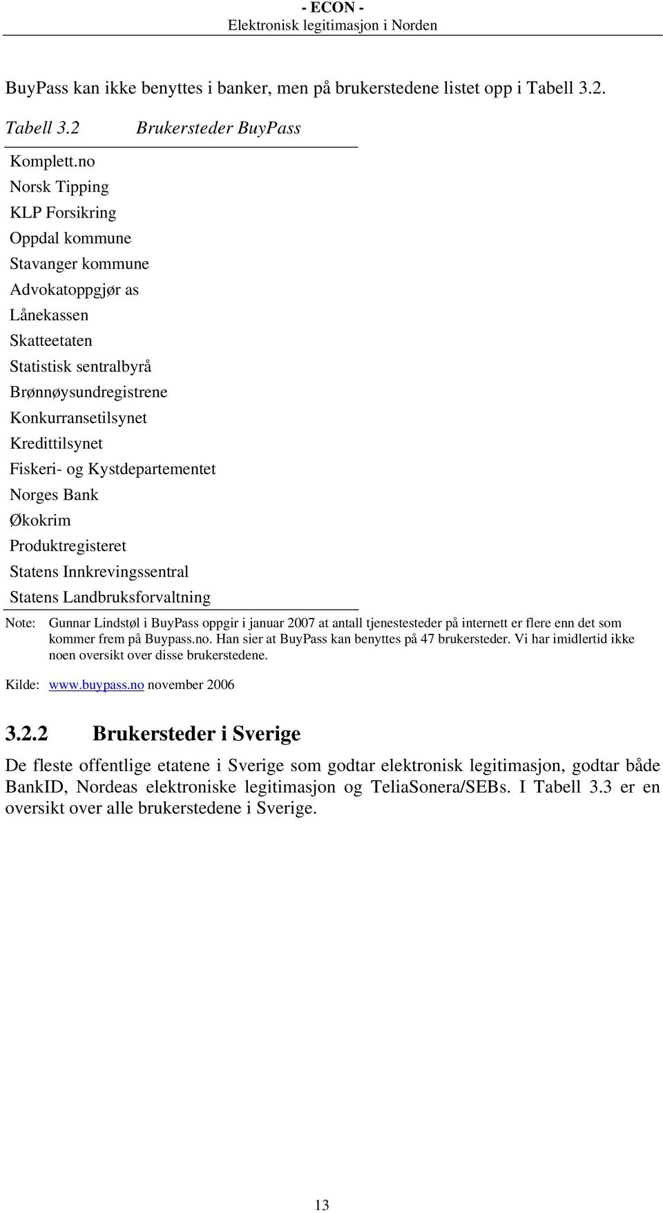 Kystdepartementet Norges Bank Økokrim Produktregisteret Statens Innkrevingssentral Statens Landbruksforvaltning Note: Gunnar Lindstøl i BuyPass oppgir i januar 2007 at antall tjenestesteder på