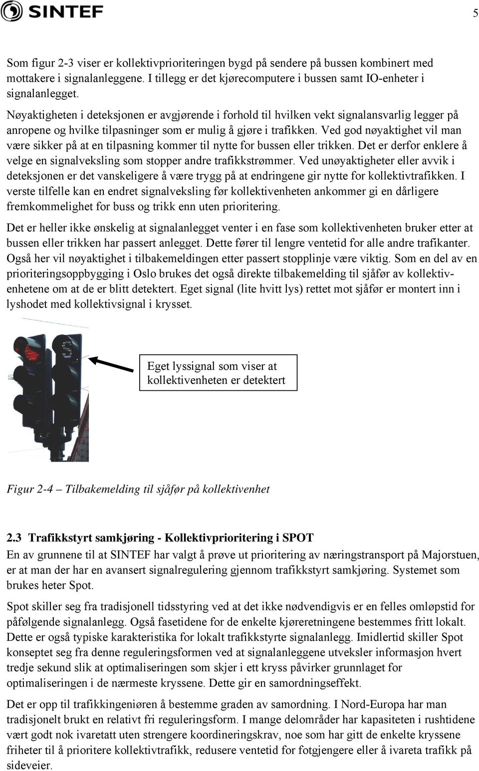 Ved god nøyaktighet vil man være sikker på at en tilpasning kommer til nytte for bussen eller trikken. Det er derfor enklere å velge en signalveksling som stopper andre trafikkstrømmer.