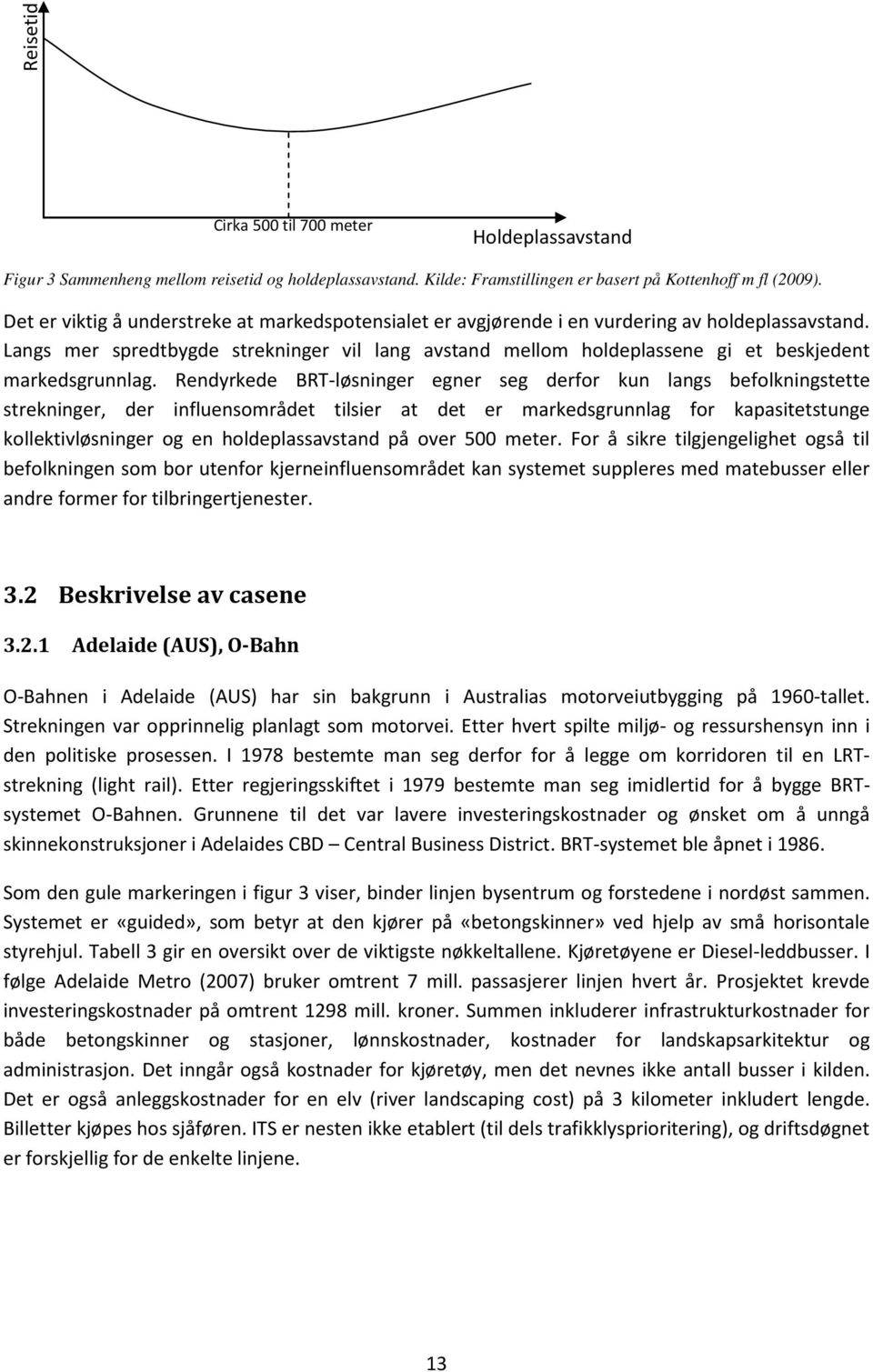 Langs mer spredtbygde strekninger vil lang avstand mellom holdeplassene gi et beskjedent markedsgrunnlag.