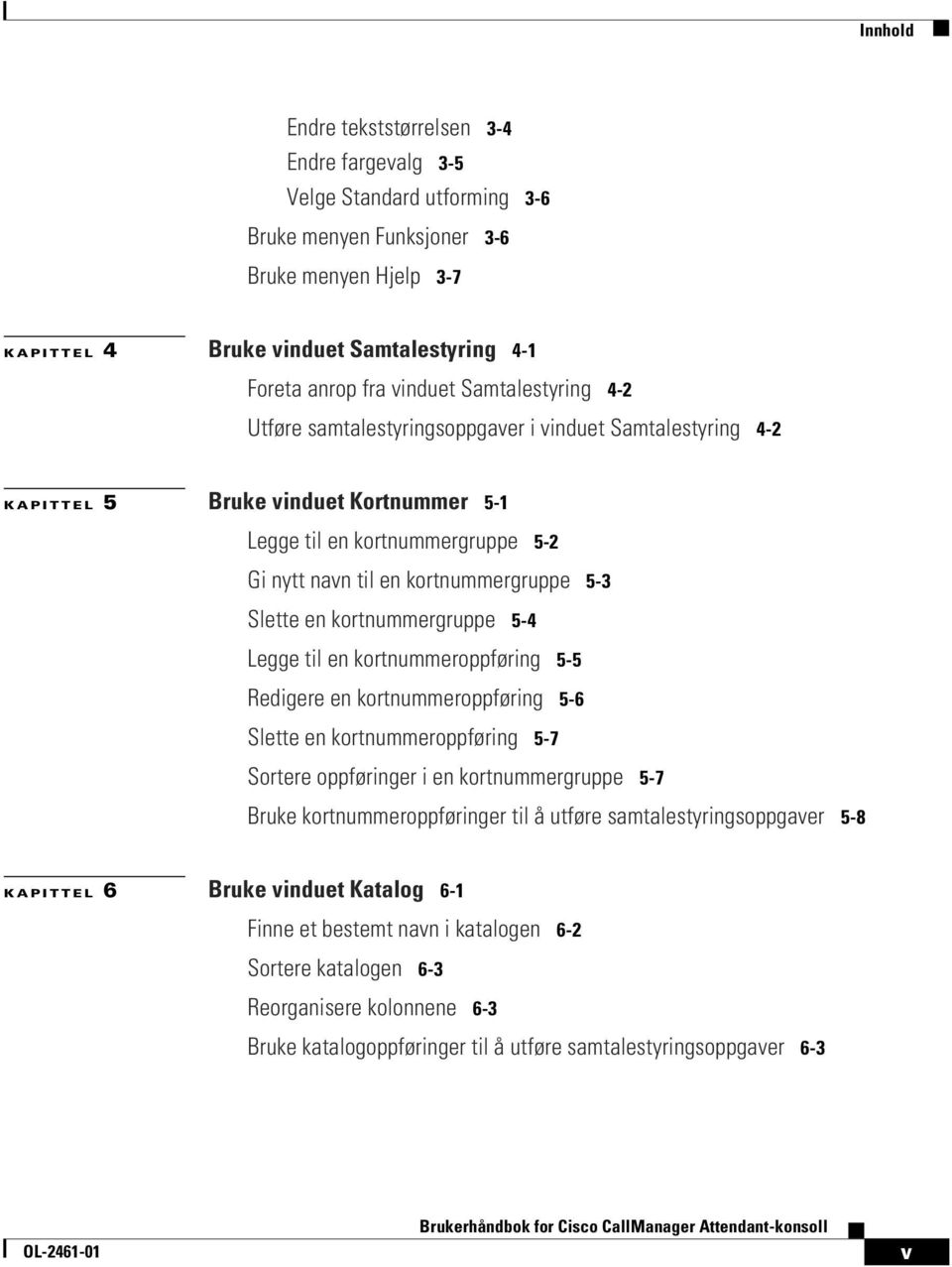 5-3 Slette en kortnummergruppe 5-4 Legge til en kortnummeroppføring 5-5 Redigere en kortnummeroppføring 5-6 Slette en kortnummeroppføring 5-7 Sortere oppføringer i en kortnummergruppe 5-7 Bruke