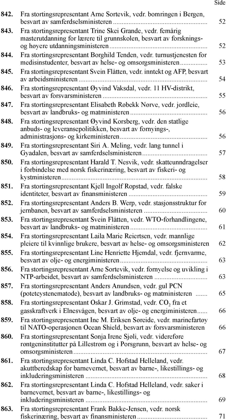 turnustjenesten for medisinstudenter, besvart av helse- og omsorgsministeren... 53 845. Fra stortingsrepresentant Svein Flåtten, vedr. inntekt og AFP, besvart av arbeidsministeren... 54 846.