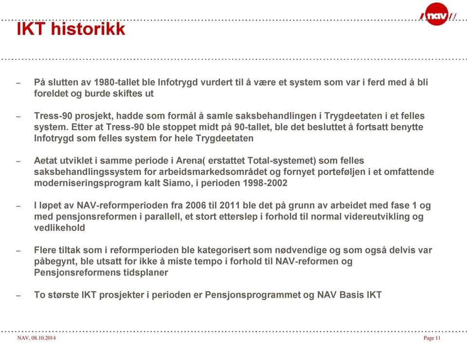 Etter at Tress-90 ble stoppet midt på 90-tallet, ble det besluttet å fortsatt benytte Infotrygd som felles system for hele Trygdeetaten Aetat utviklet i samme periode i Arena( erstattet