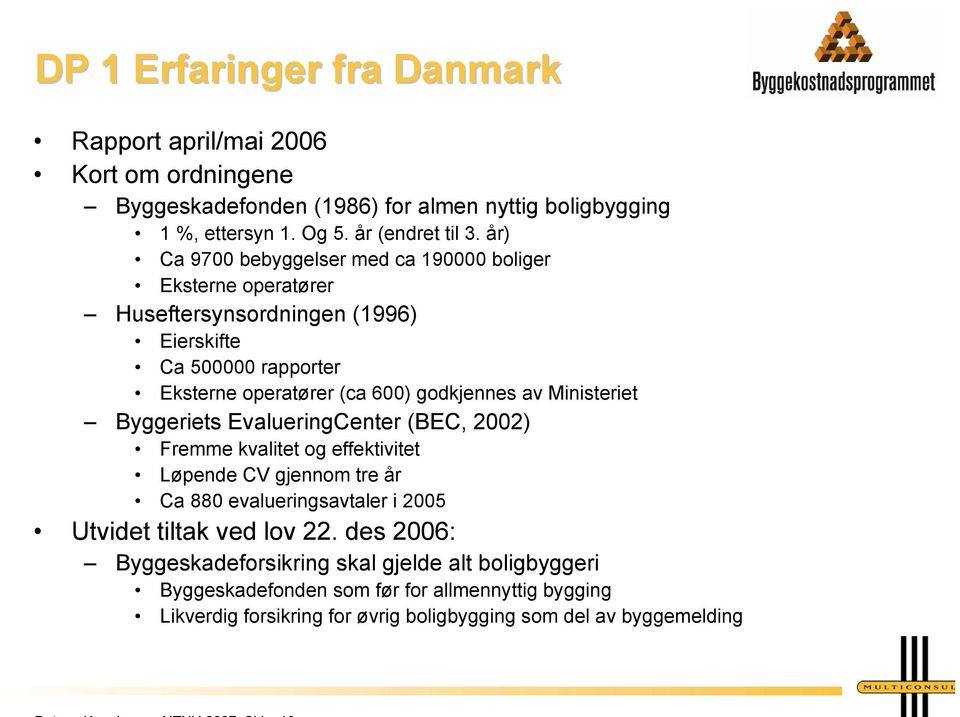 Ministeriet Byggeriets EvalueringCenter (BEC, 2002) Fremme kvalitet og effektivitet Løpende CV gjennom tre år Ca 880 evalueringsavtaler i 2005 Utvidet tiltak ved lov 22.