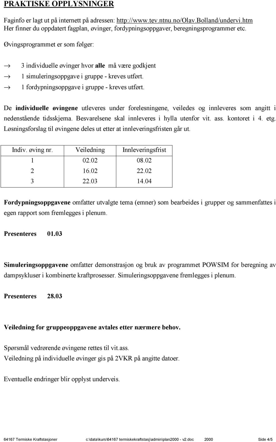 Øvingsprogrammet er som følger: 3 individuelle øvinger hvor alle må være godkjent 1 simuleringsoppgave i gruppe - kreves utført. 1 fordypningsoppgave i gruppe - kreves utført.