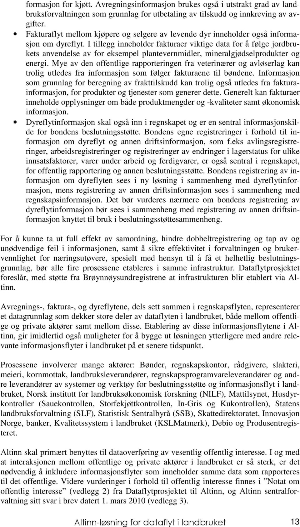 I tillegg inneholder fakturaer viktige data for å følge jordbrukets anvendelse av for eksempel plantevernmidler, mineralgjødselprodukter og energi.