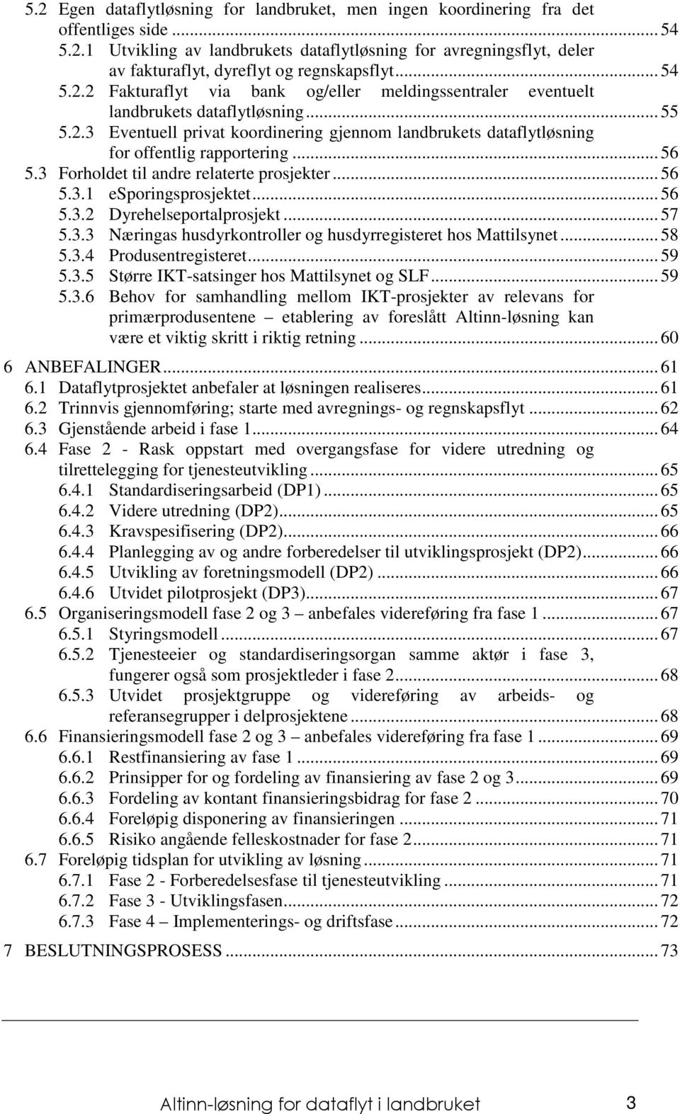 .. 56 5.3 Forholdet til andre relaterte prosjekter... 56 5.3.1 esporingsprosjektet... 56 5.3.2 Dyrehelseportalprosjekt... 57 5.3.3 Næringas husdyrkontroller og husdyrregisteret hos Mattilsynet... 58 5.