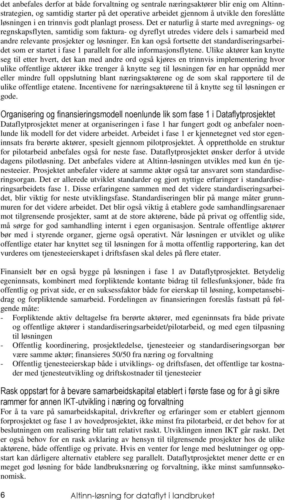 Det er naturlig å starte med avregnings- og regnskapsflyten, samtidig som faktura- og dyreflyt utredes videre dels i samarbeid med andre relevante prosjekter og løsninger.