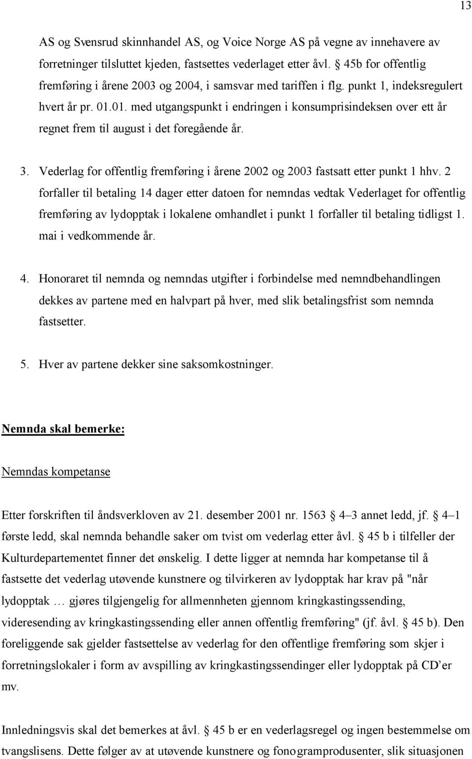 01. med utgangspunkt i endringen i konsumprisindeksen over ett år regnet frem til august i det foregående år. 3. Vederlag for offentlig fremføring i årene 2002 og 2003 fastsatt etter punkt 1 hhv.