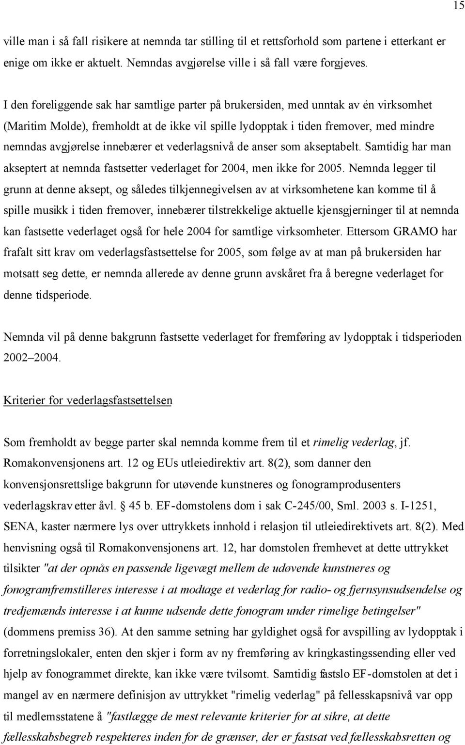 innebærer et vederlagsnivå de anser som akseptabelt. Samtidig har man akseptert at nemnda fastsetter vederlaget for 2004, men ikke for 2005.