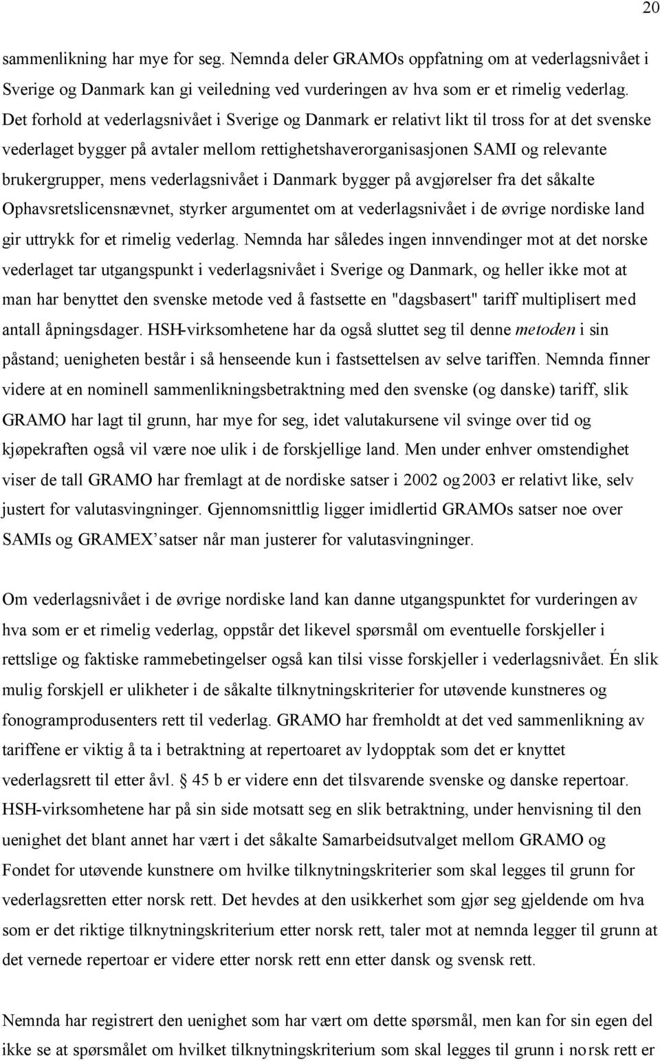 mens vederlagsnivået i Danmark bygger på avgjørelser fra det såkalte Ophavsretslicensnævnet, styrker argumentet om at vederlagsnivået i de øvrige nordiske land gir uttrykk for et rimelig vederlag.