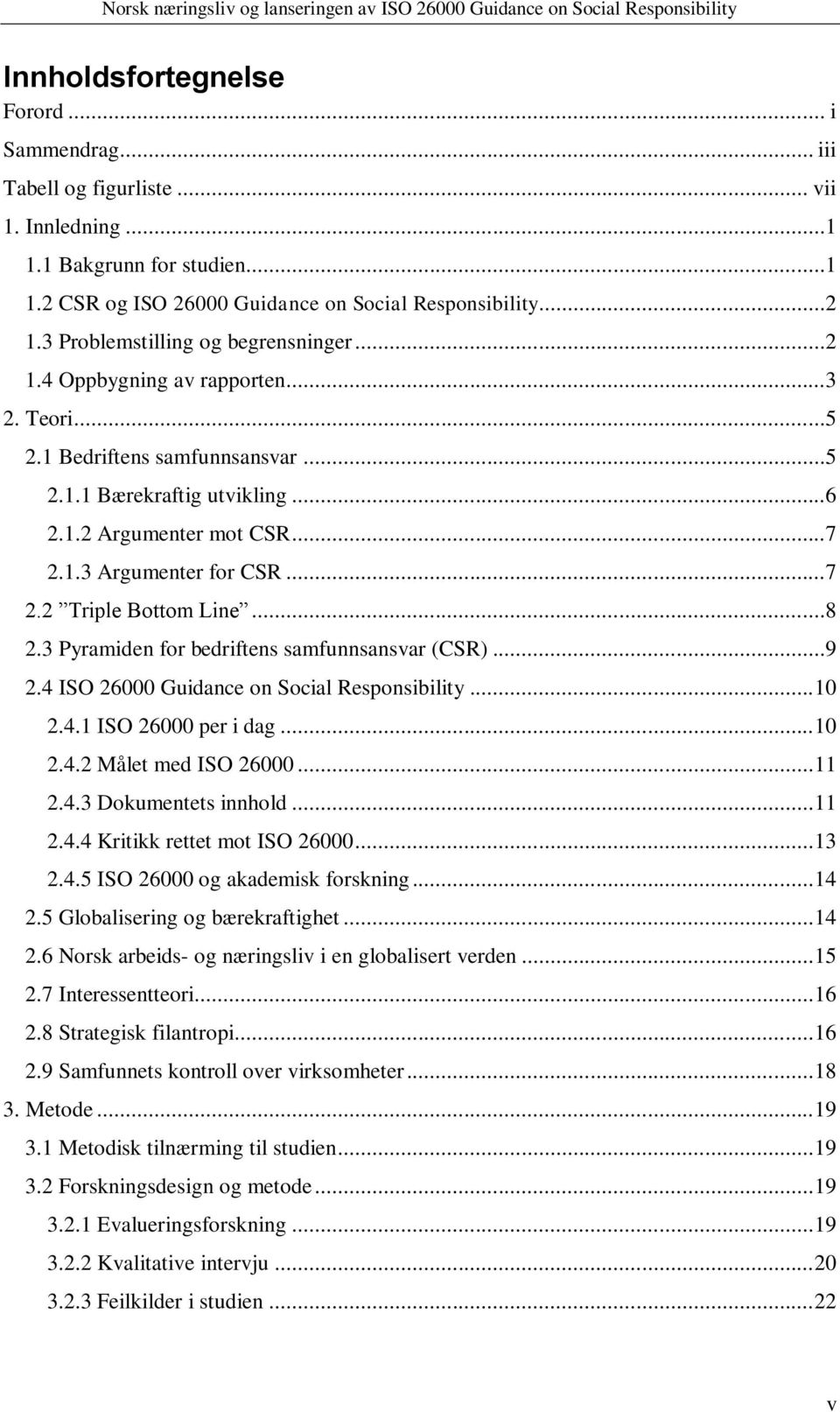 ..7 2.2 Triple Bottom Line...8 2.3 Pyramiden for bedriftens samfunnsansvar (CSR)...9 2.4 ISO 26000 Guidance on Social Responsibility... 10 2.4.1 ISO 26000 per i dag... 10 2.4.2 Målet med ISO 26000.