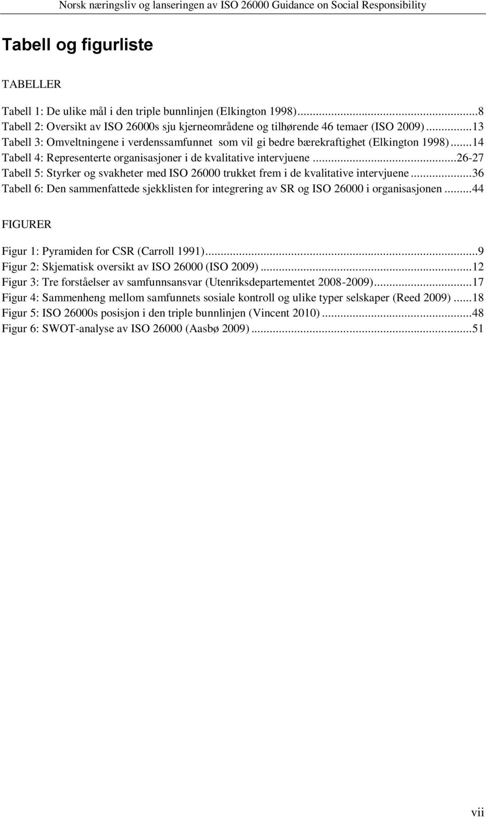 ..26-27 Tabell 5: Styrker og svakheter med ISO 26000 trukket frem i de kvalitative intervjuene... 36 Tabell 6: Den sammenfattede sjekklisten for integrering av SR og ISO 26000 i organisasjonen.